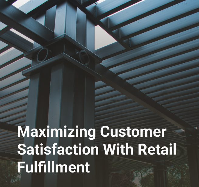 Maximizing Customer Satisfaction With Retail Fulfillment