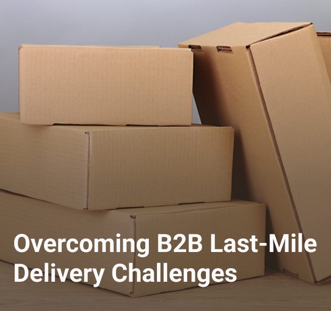 Overcoming B2B Last-Mile Delivery Challenges