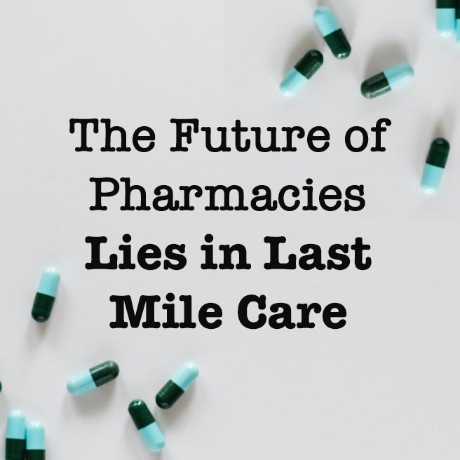 The Future of Pharmacies Lies in Last Mile Care
