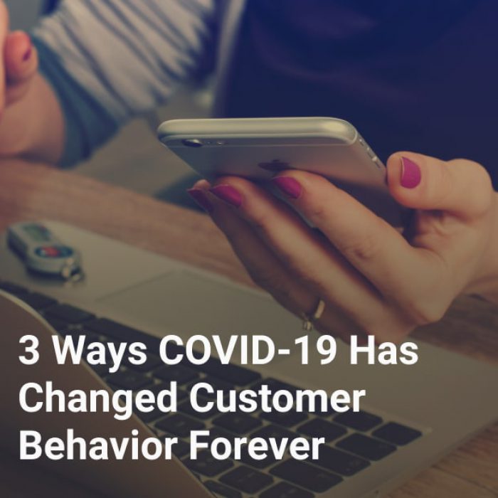 3 Ways COVID-19 Has Changed Customer Behavior Forever