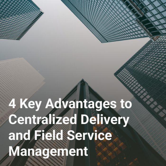 4 Key Advantages to Centralized Delivery and Field Service Management