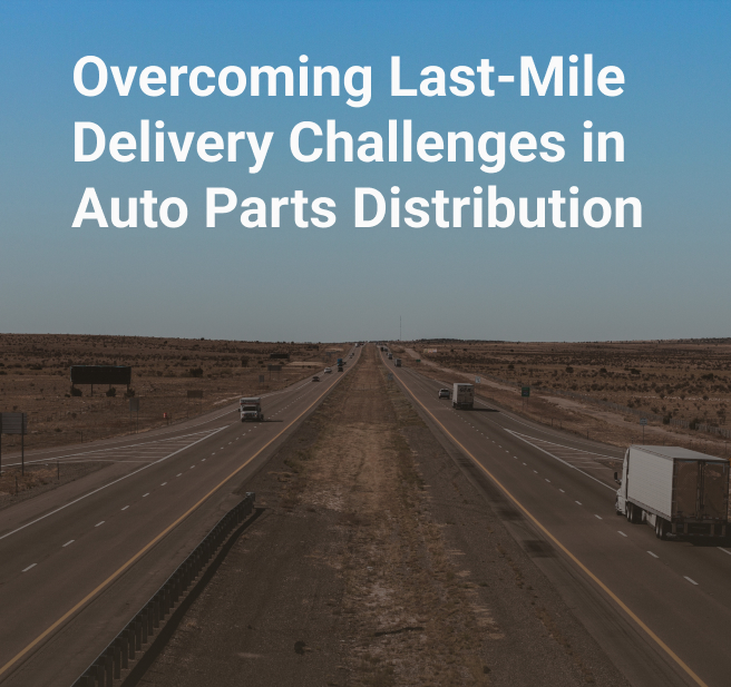 Overcoming Last-Mile Delivery Challenges in Auto Parts Distribution