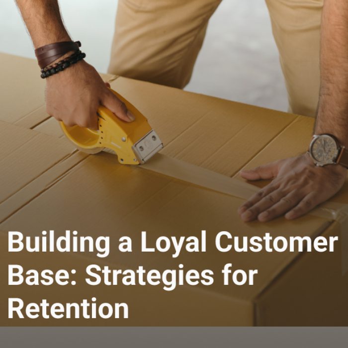 Building a Loyal Customer Base: Strategies for Retention