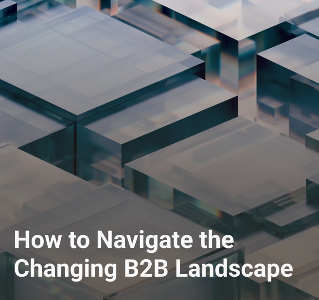 How to Navigate the Changing B2B Landscape