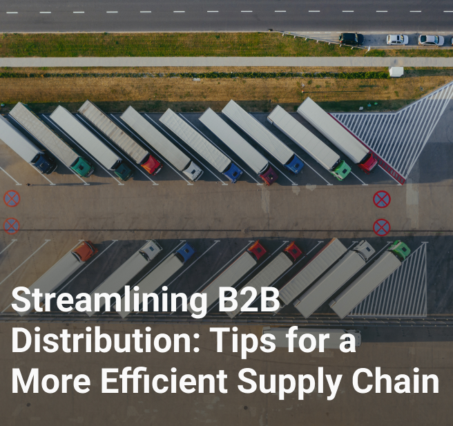 Streamlining B2B Distribution: Tips for a More Efficient Supply Chain