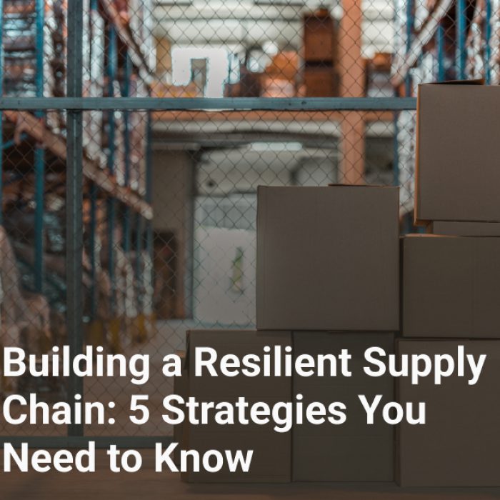 Building a Resilient Supply Chain: 5 Strategies You Need to Know