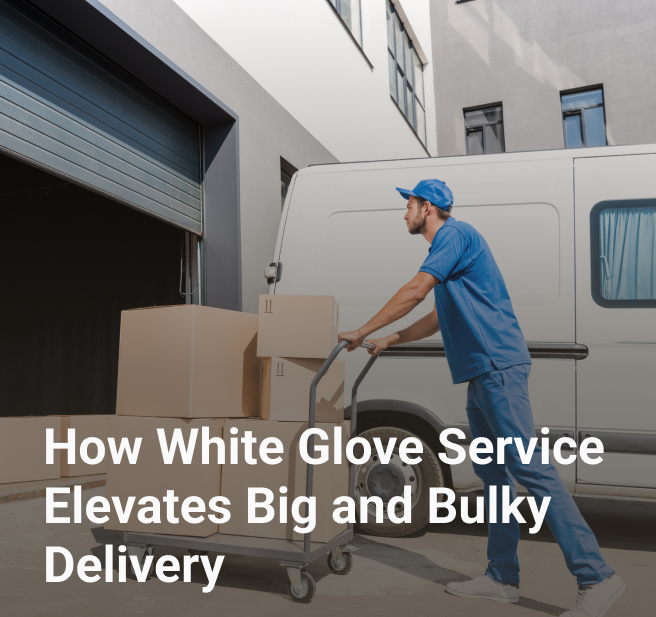 How White Glove Service Elevates Big and Bulky Delivery