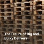 The Future of Big and Bulky Delivery
