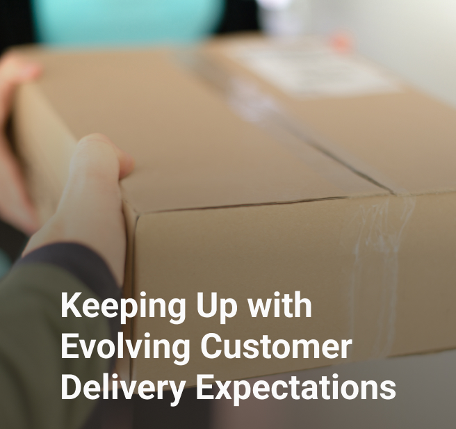 Keeping Up with Evolving Customer Delivery Expectations