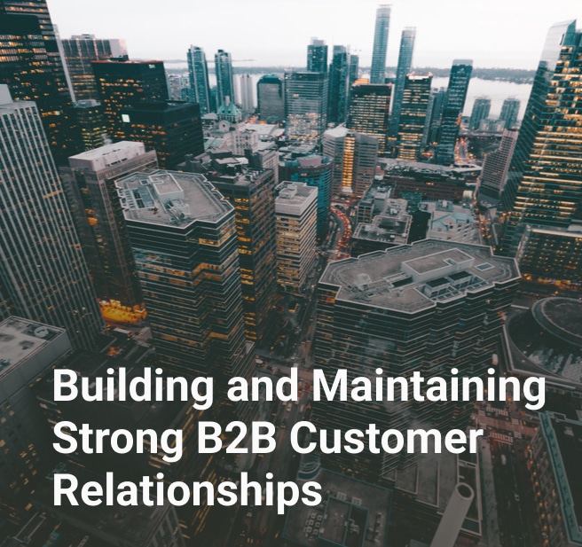 Building and Maintaining Strong B2B Customer Relationships