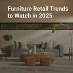 Furniture Retail Trends to Watch in 2025