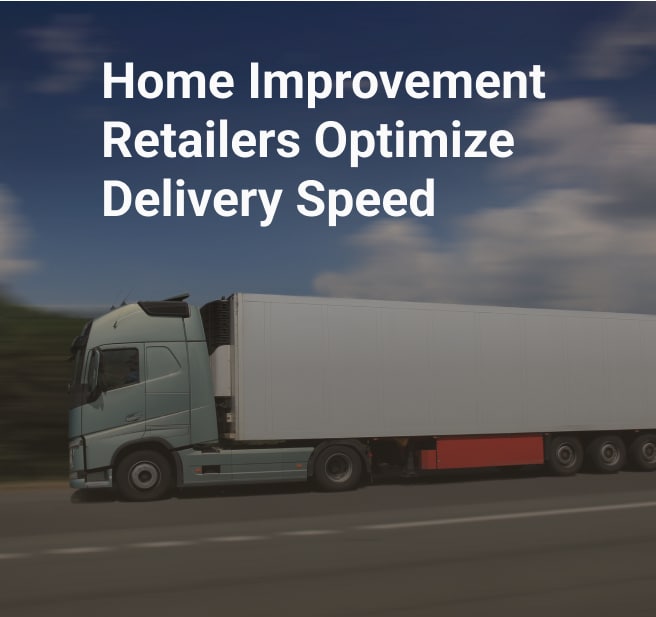 home improvement retailers optimize delivery speed