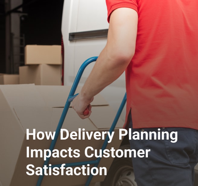 how delivery planning impacts customer satisfaction