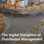 The Digital Disruption of Distribution Management