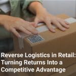 Reverse Logistics in Retail: Turning Returns Into a Competitive Advantage