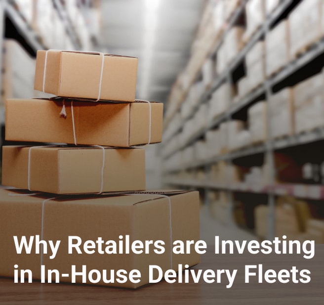 why retailers are investing in in house delivery fleets