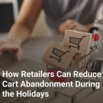 How Retailers Can Reduce Cart Abandonment During the Holidays