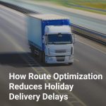 How Route Optimization Reduces Holiday Delivery Delays
