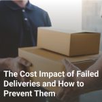 The Cost Impact of Failed Deliveries and How to Prevent Them