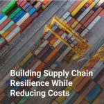 Building Supply Chain Resilience While Reducing Costs