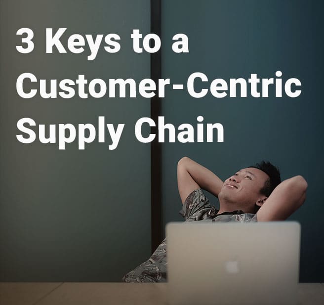 3 Keys to a Customer-Centric Supply Chain